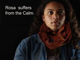 Rosa suﬀers
from the Calm.
 