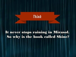 It never stops raining in Mirasol.
So why is the book called Shine?
Think
 
