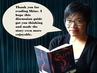 Thank you for reading
Shine. I hope this
discussion guide got
you thinking and made
the story even more
enjoyable.
 
