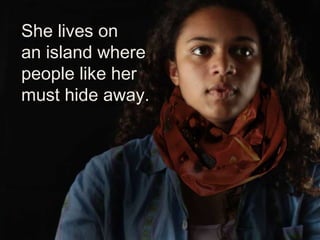 She lives on
an island where
people like her
must hide away.
 