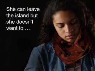 She can leave
the island but
she doesn’t
want to …
 