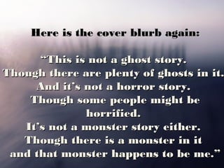 Here is the cover blurb again:
“This is not a ghost story.
Though there are plenty of ghosts in it.
And it’s not a horror ...