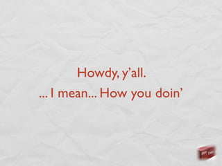 Howdy, y’all.
... I mean... How you doin’
 