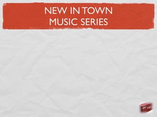 NEW IN TOWN
 MUSIC SERIES
 