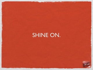SHINE ON.
 