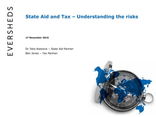 State Aid and Tax – Understanding the risks
17 November 2016
Dr Totis Kotsonis – State Aid Partner
Ben Jones – Tax Partner
 