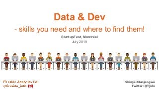 Shingai Manjengwa
Twitter: @Tjido!
Data & Dev
- skills you need and where to find them!
StartupFest, Montréal
July 2019
 