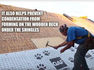 • It also helps condensation from forming on the
wooden deck under the shingles.