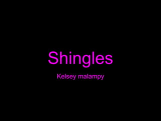 Shingles
Kelsey malampy
 