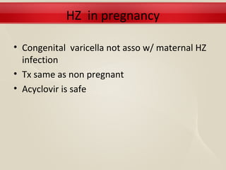 HZ in pregnancy

• Congenital varicella not asso w/ maternal HZ
  infection
• Tx same as non pregnant
• Acyclovir is safe
 