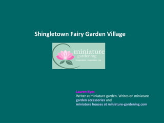 Shingletown Fairy Garden Village
Lauren Kyes
Writer at miniature garden. Writes on miniature
garden accessories and
miniature houses at miniature-gardening.com
 