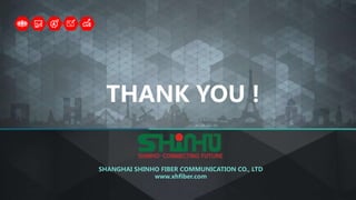 SHANGHAI SHINHO FIBER COMMUNICATION CO., LTD
www.xhfiber.com
THANK YOU !
 