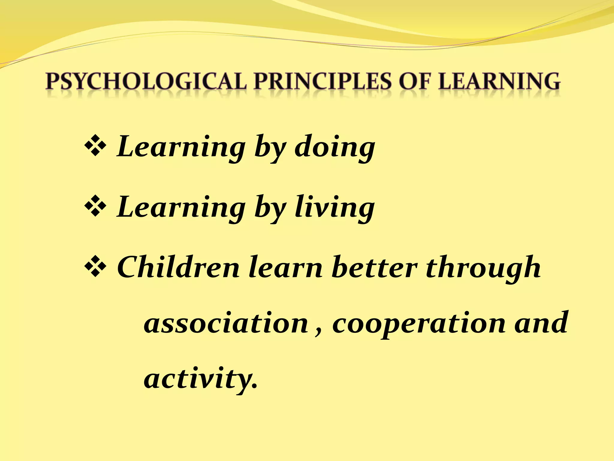  Learning by doing 
 Learning by living 
 Children learn better through 
association , cooperation and 
activity. 
 
