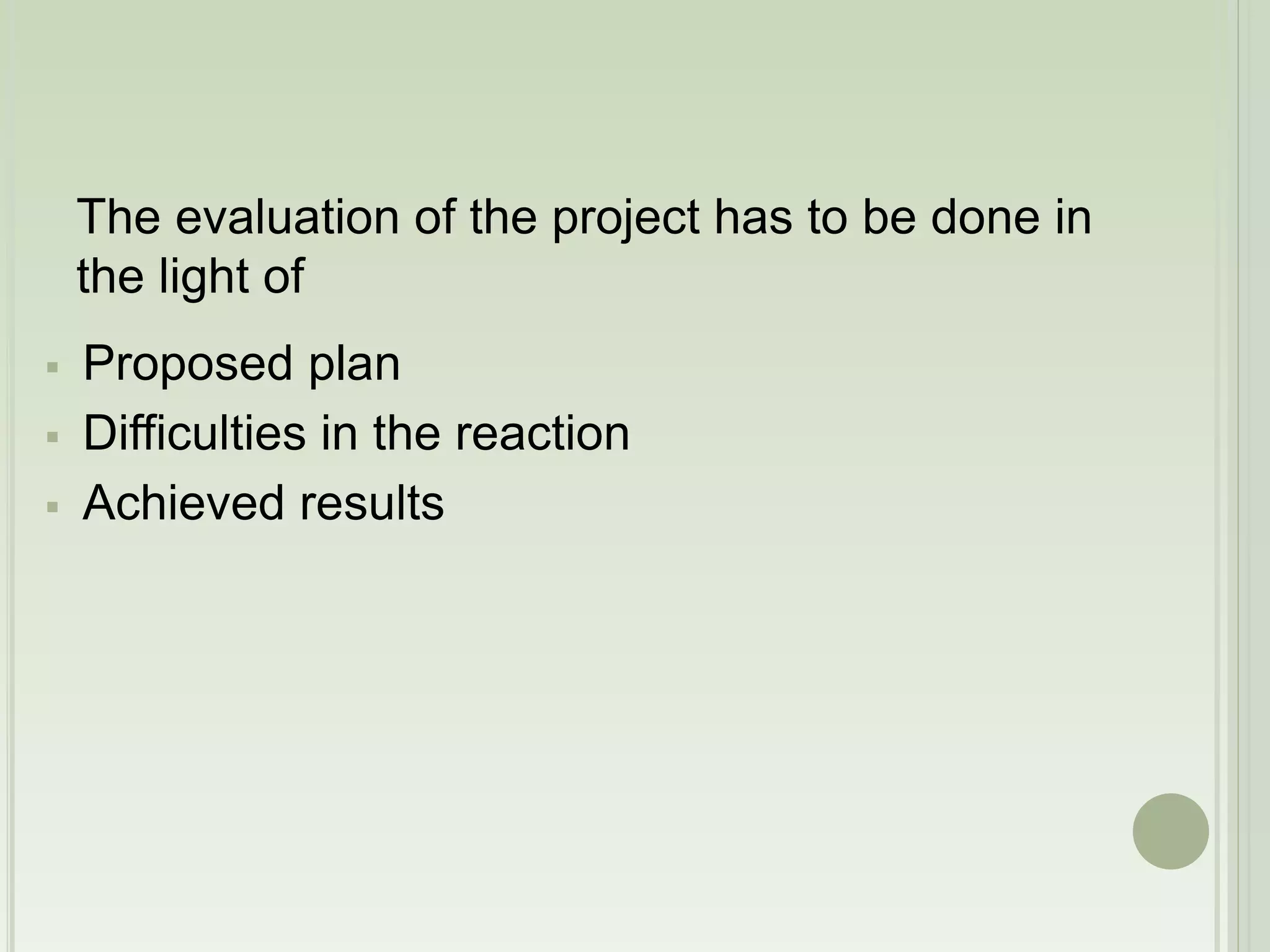 The evaluation of the project has to be done in 
the light of 
 Proposed plan 
 Difficulties in the reaction 
 Achieved results 
 