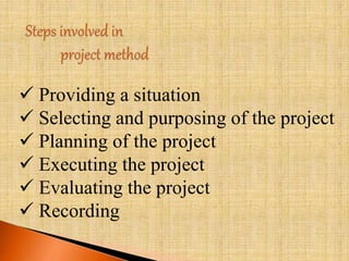  Providing a situation 
 Selecting and purposing of the project 
 Planning of the project 
 Executing the project 
 Evaluating the project 
 Recording 
 
