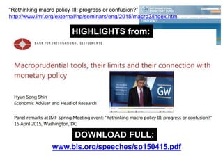 www.bis.org/speeches/sp150415.pdf
“Rethinking macro policy III: progress or confusion?”
http://www.imf.org/external/np/seminars/eng/2015/macro3/index.htm
HIGHLIGHTS from:
DOWNLOAD FULL:
 