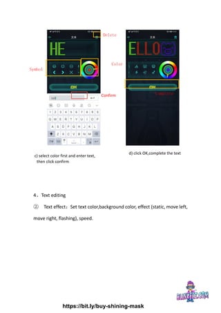 4、Text editing
② Text effect：Set text color,background color, effect (static, move left,
move right, flashing), speed.
Confirm
Symbol
Color
Delete
Complete
c) select color first and enter text,
then click confirm
d) click OK,complete the text
https://bit.ly/buy-shining-mask
 