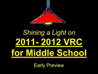 Shining a Light on
 2011- 2012 VRC
for Middle School
     Early Preview
 
