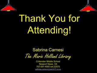 Thank You for
 Attending!
     Sabrina Carnesi
 The Marie Holland Library
       Crittenden Middle School
          Newport News, VA
       757-591-4900 ext.22575
      sabrina.carnesi@nn.k12.va.us
 