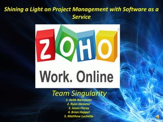 Shining a Light on Project Management with Software as a Service  Team Singularity 1. Keith Bartolotta 2. Ryan Demeter 3. Jason Floray 4. Brian Happel 5. Matthew Luchette 
