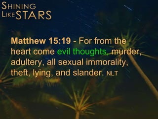Matthew 15:19 - For from the
heart come evil thoughts, murder,
adultery, all sexual immorality,
theft, lying, and slander. NLT
 
