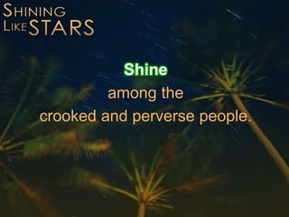Shine
among the
crooked and perverse people.
 