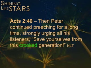 Acts 2:40 – Then Peter
continued preaching for a long
time, strongly urging all his
listeners, “Save yourselves from
this crooked generation!” NLT
 