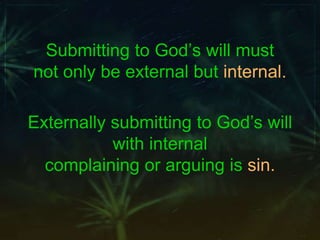 Submitting to God’s will must
not only be external but internal.
Externally submitting to God’s will
with internal
complaining or arguing is sin.
 
