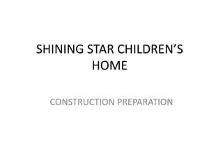 SHINING STAR CHILDREN’S
HOME
CONSTRUCTION PREPARATION
 