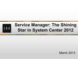 Service Manager: The Shining
 Star in System Center 2012




                    March 2013
 