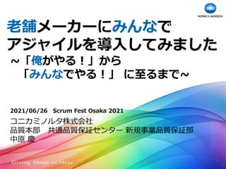 老舗メーカーにみんなで
アジャイルを導入してみました
~「俺がやる！」から
「みんなでやる！」 に至るまで~
コニカミノルタ株式会社
品質本部 共通品質保証センター 新規事業品質保証部
中原 慶
2021/06/26 Scrum Fest Osaka 2021
1
 