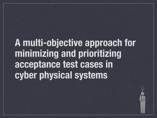 A multi-objective approach for
minimizing and prioritizing
acceptance test cases in
cyber physical systems
 