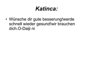 Katinca: Wünsche dir gute besserung!werde schnell wieder gesund!wir brauchen dich.O-Daiji ni  