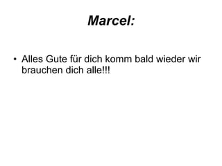 Marcel: Alles Gute für dich komm bald wieder wir brauchen dich alle!!! 