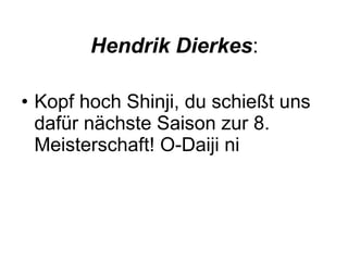 Hendrik Dierkes : Kopf hoch Shinji, du schießt uns dafür nächste Saison zur 8. Meisterschaft! O-Daiji ni  