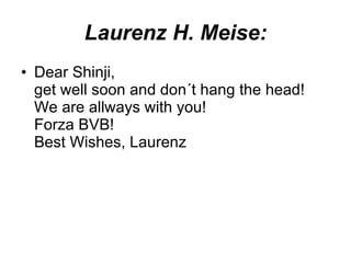 Laurenz H. Meise: Dear Shinji, get well soon and don´t hang the head! We are allways with you! Forza BVB! Best Wishes, Laurenz  
