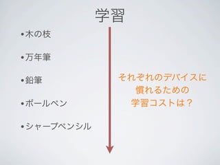 学習
•木の枝

•万年筆

•鉛筆          それぞれのデバイスに
               慣れるための
•ボールペン        学習コストは？

•シャープペンシル
 