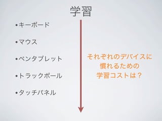 学習
•キーボード

•マウス

•ペンタブレット    それぞれのデバイスに
              慣れるための
•トラックボール     学習コストは？

•タッチパネル
 