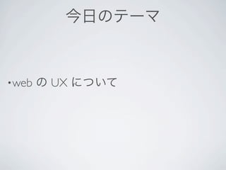 今日のテーマ



• web   の UX について
 