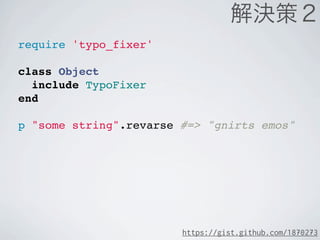require 'typo_fixer'

class Object
  include TypoFixer
end

p "some string".revarse #=> "gnirts emos"




                        https://gist.github.com/1870273
 