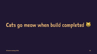 Cats go meow when build completed !
©tomorrowkey 2016 26
 