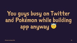 You guys busy on Twitter
and Pokémon while building
app anyway !
©tomorrowkey 2016 28
 