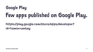 Google Play
Few apps published on Google Play.
https://play.google.com/store/apps/developer?
id=tomorrowkey
©tomorrowkey 2...