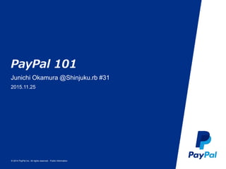 © 2014 PayPal Inc. All rights reserved. Public Information
PayPal 101
Junichi Okamura @Shinjuku.rb #31
2015.11.25
 