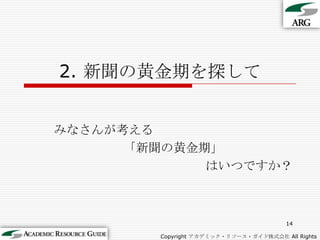 2. 新聞の黄金期を探してみなさんが考える「新聞の黄金期」はいつですか？14Copyright アカデミック・リソース・ガイド株式会社 All Rights Reserved.