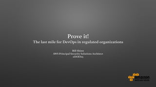 Prove it!
The last mile for DevOps in regulated organizations
Bill Shinn
AWS Principal Security Solutions Architect
#DOES15
 