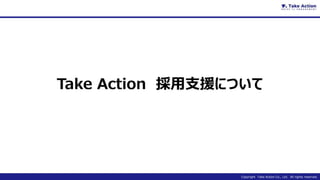 Copyright Take Action Co., Ltd. All rights reserved.
Take Action 採用支援について
 