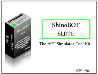 ShinoBOT
SUITE
The APT Simulator Tool Kit
@Sh1n0g1 1
 