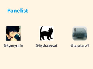 Panelist
@hydrakecat@kgmyshin @tarotaro4
 