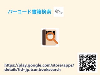 バーコード書籍検索
https://play.google.com/store/apps/
details?id=jp.tsur.booksearch
 